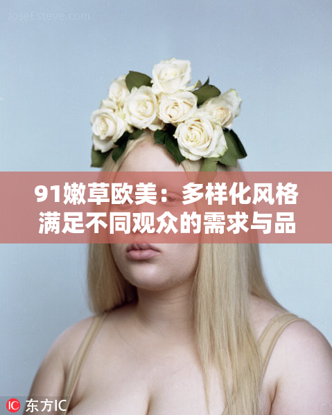 91嫩草欧美：多样化风格满足不同观众的需求与品味