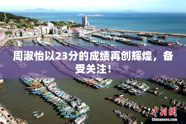 周淑怡以23分的成绩再创辉煌，备受关注！