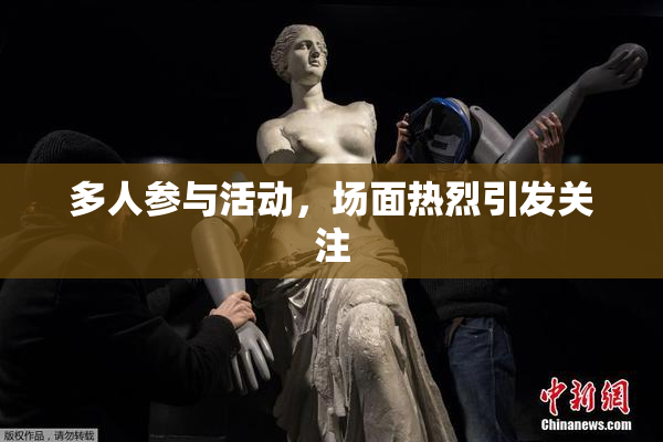 多人参与活动，场面热烈引发关注
