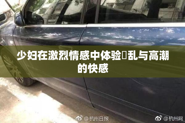 少妇在激烈情感中体验婬乱与高潮的快感