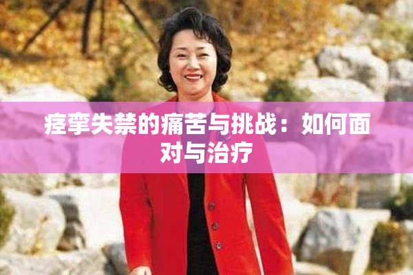 痉挛失禁的痛苦与挑战：如何面对与治疗