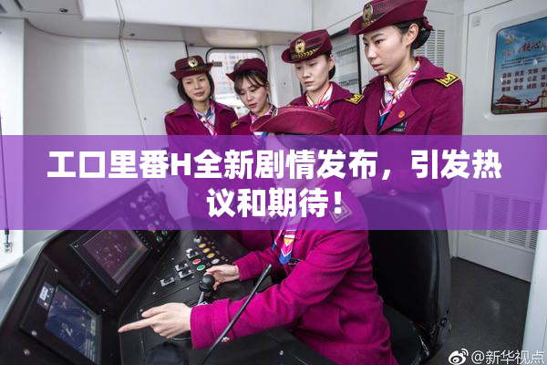 工口里番H全新剧情发布，引发热议和期待！