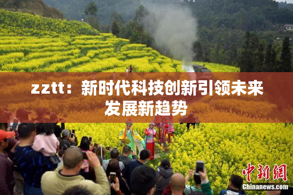 zztt：新时代科技创新引领未来发展新趋势