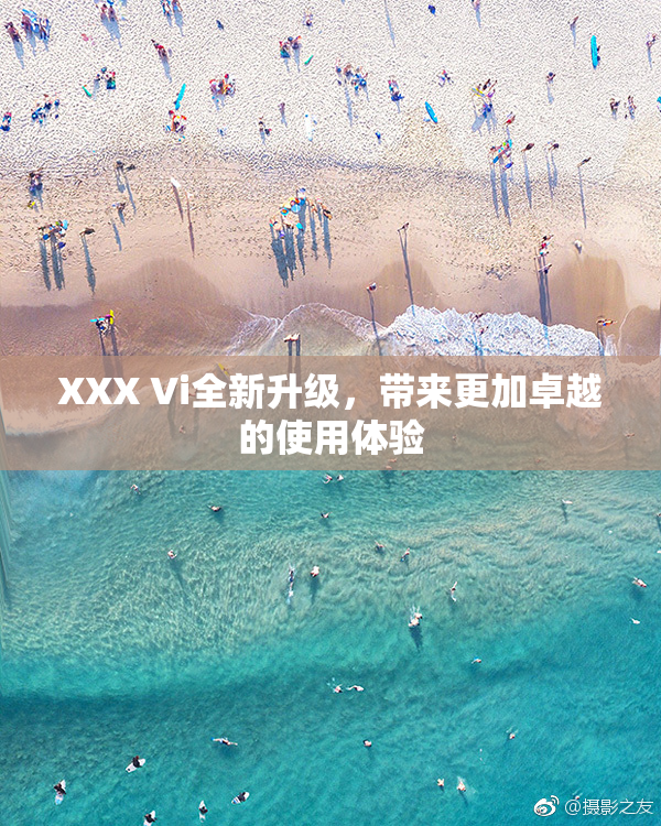 XXX Vi全新升级，带来更加卓越的使用体验