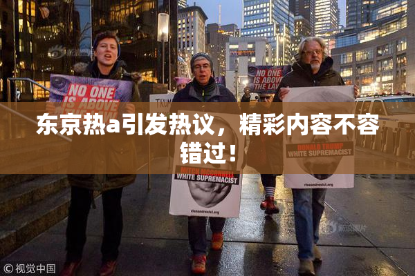 东京热a引发热议，精彩内容不容错过！