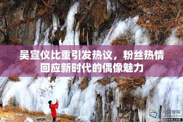 吴宣仪比重引发热议，粉丝热情回应新时代的偶像魅力