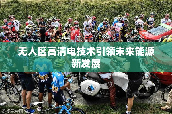 无人区高清电技术引领未来能源新发展