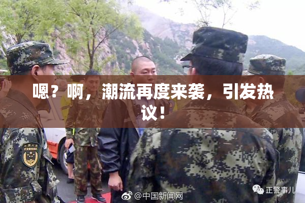 嗯？啊，潮流再度来袭，引发热议！