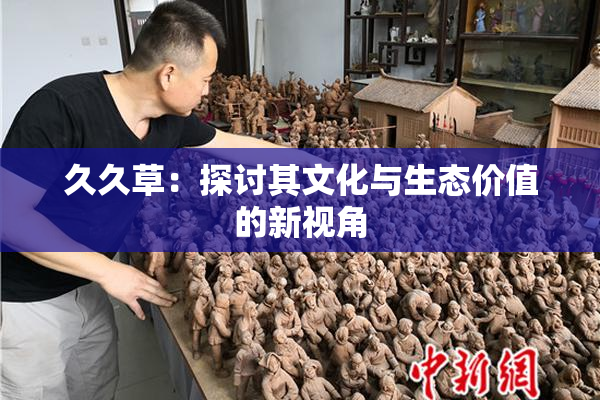 久久草：探讨其文化与生态价值的新视角