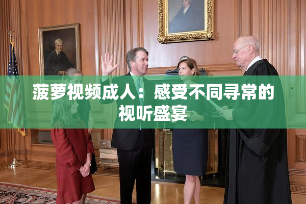 菠萝视频成人：感受不同寻常的视听盛宴