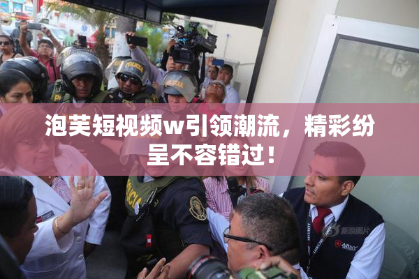 泡芙短视频w引领潮流，精彩纷呈不容错过！