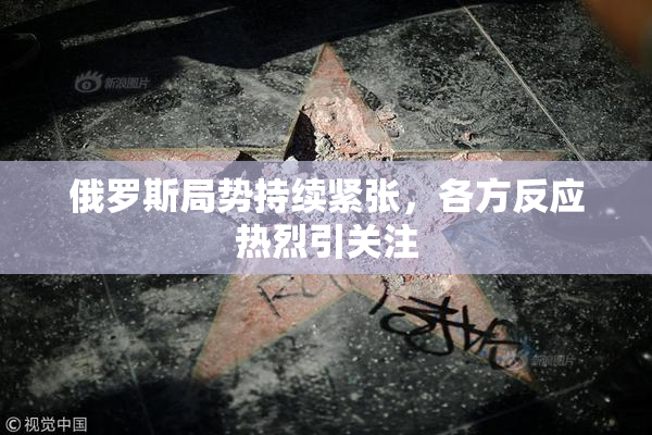 俄罗斯局势持续紧张，各方反应热烈引关注