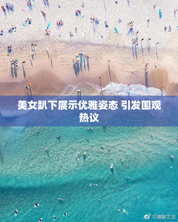 美女趴下展示优雅姿态 引发围观热议