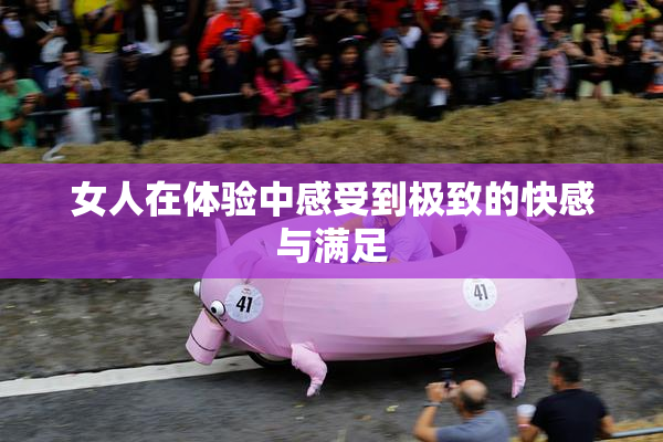女人在体验中感受到极致的快感与满足