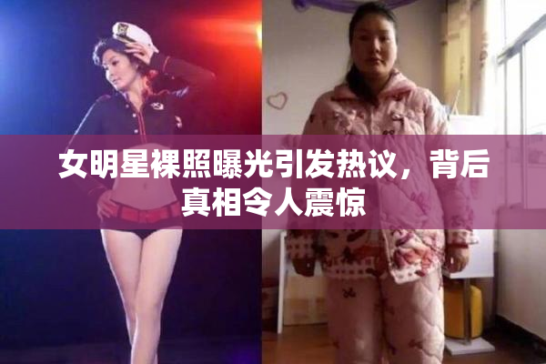 女明星裸照曝光引发热议，背后真相令人震惊