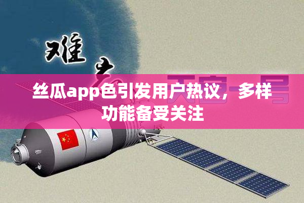 丝瓜app色引发用户热议，多样功能备受关注