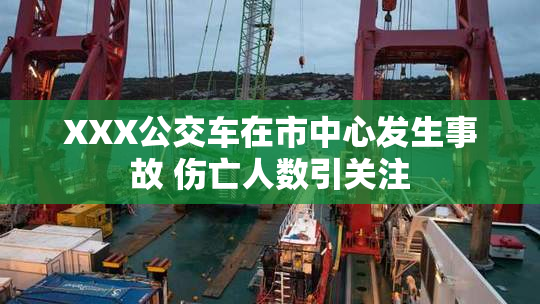 XXX公交车在市中心发生事故 伤亡人数引关注