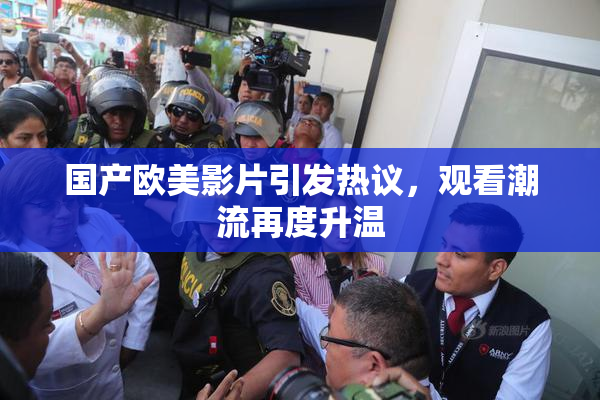 国产欧美影片引发热议，观看潮流再度升温