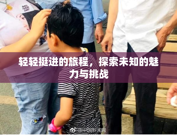 轻轻挺进的旅程，探索未知的魅力与挑战