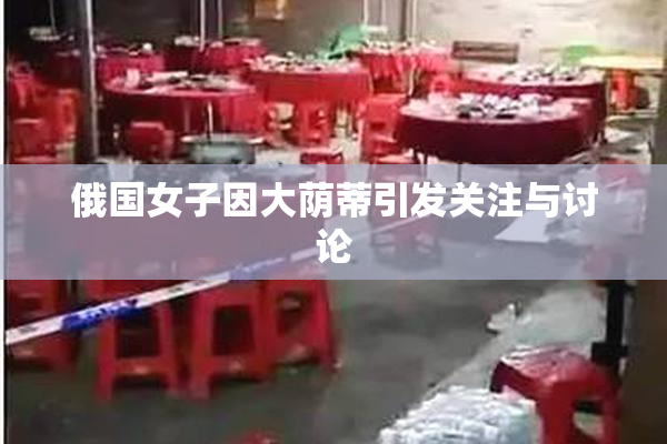 俄国女子因大荫蒂引发关注与讨论
