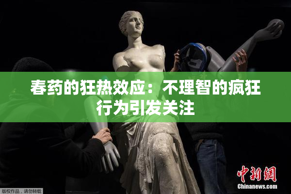 春药的狂热效应：不理智的疯狂行为引发关注