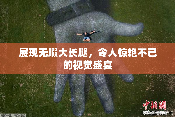 展现无瑕大长腿，令人惊艳不已的视觉盛宴