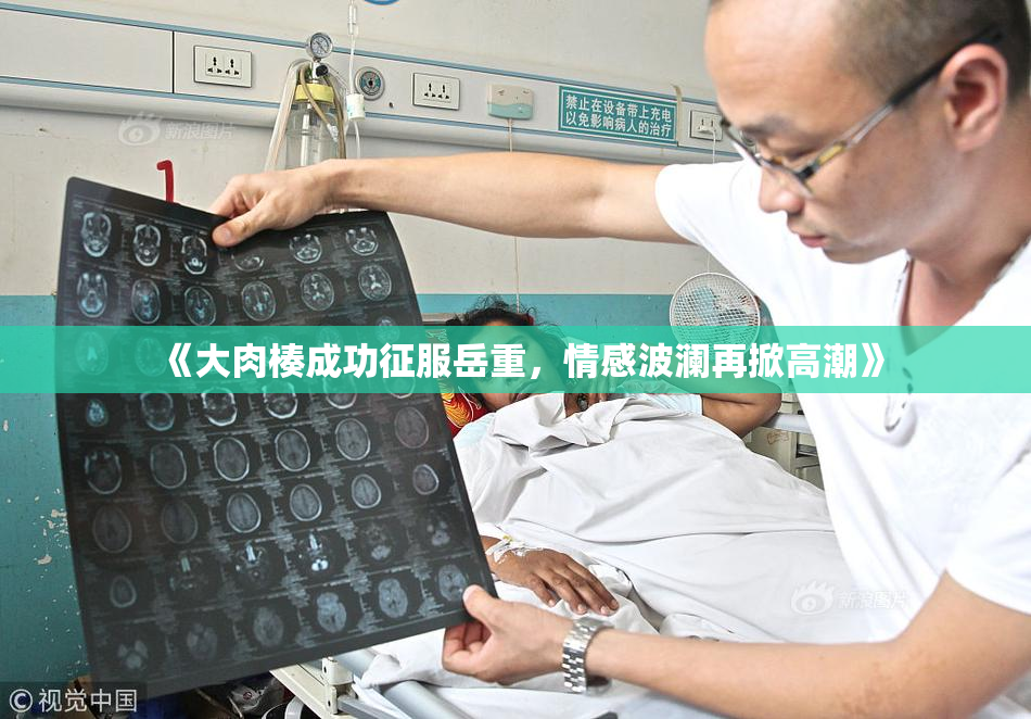 《大肉楱成功征服岳重，情感波澜再掀高潮》