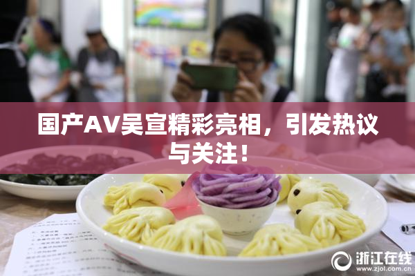 国产AV吴宣精彩亮相，引发热议与关注！