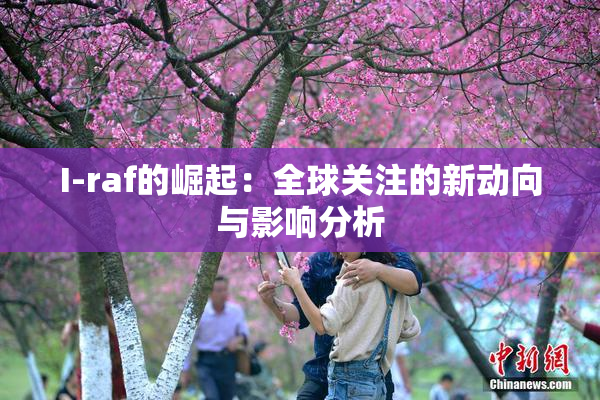 I-raf的崛起：全球关注的新动向与影响分析