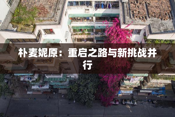 朴麦妮原：重启之路与新挑战并行