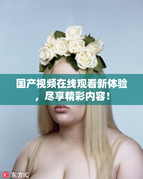 国产视频在线观看新体验，尽享精彩内容！