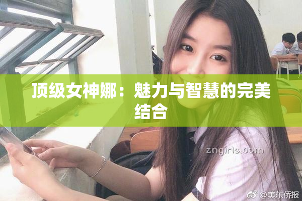 顶级女神娜：魅力与智慧的完美结合