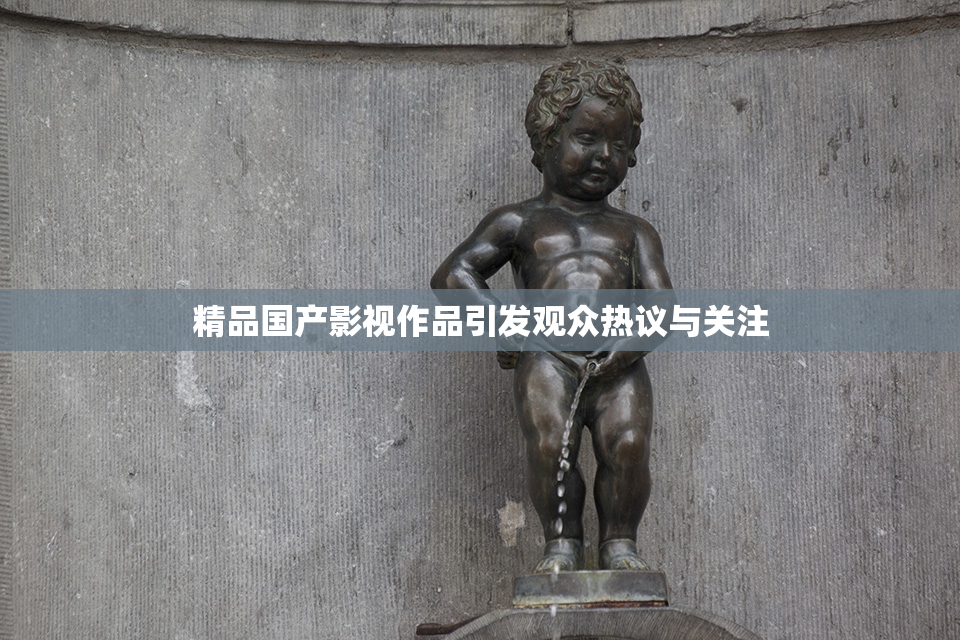 精品国产影视作品引发观众热议与关注