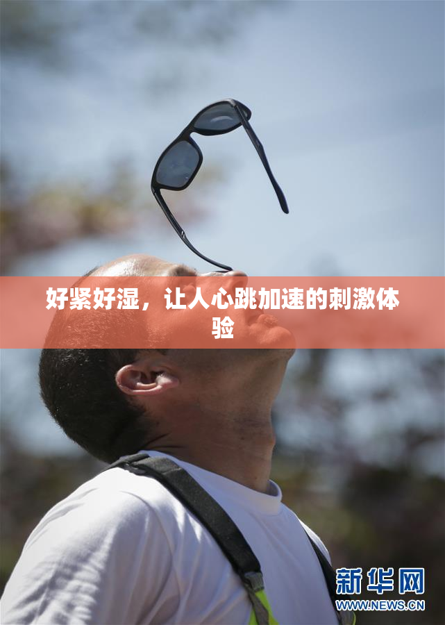 好紧好湿，让人心跳加速的刺激体验