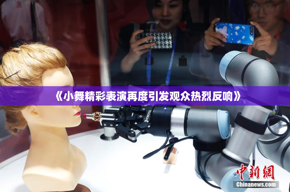 《小舞精彩表演再度引发观众热烈反响》