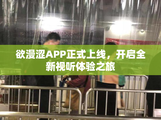 欲漫涩APP正式上线，开启全新视听体验之旅