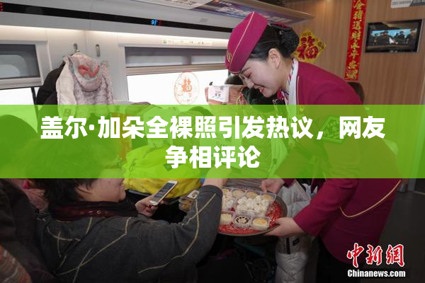 盖尔·加朵全裸照引发热议，网友争相评论