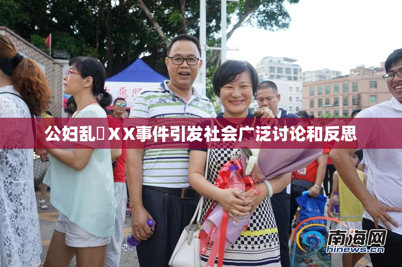 公妇乱婬ⅩX事件引发社会广泛讨论和反思