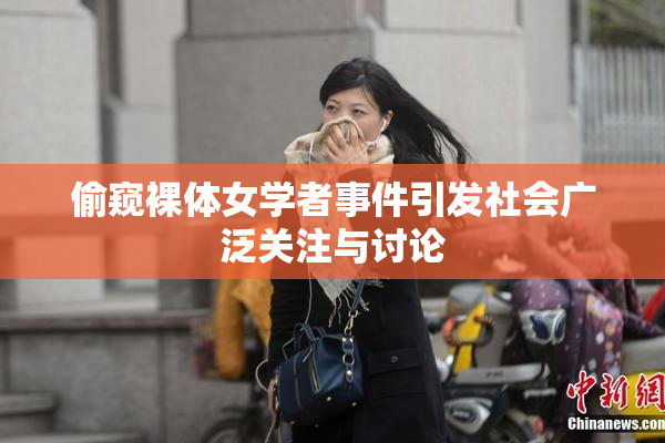 偷窥裸体女学者事件引发社会广泛关注与讨论
