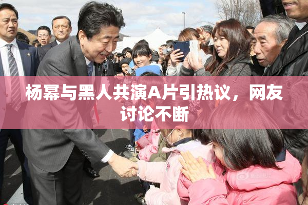 杨幂与黑人共演A片引热议，网友讨论不断