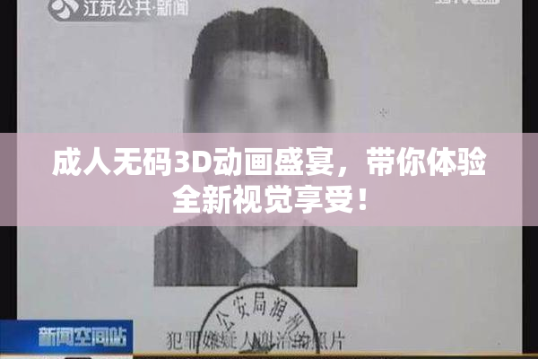 成人无码3D动画盛宴，带你体验全新视觉享受！