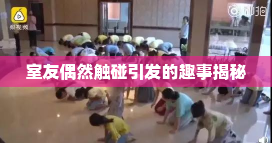 室友偶然触碰引发的趣事揭秘