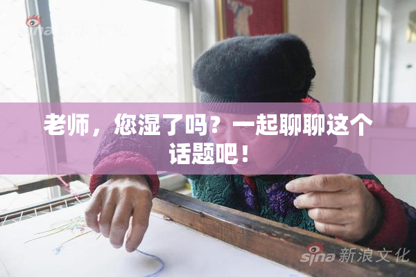 老师，您湿了吗？一起聊聊这个话题吧！