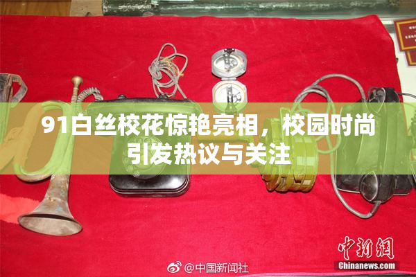 91白丝校花惊艳亮相，校园时尚引发热议与关注