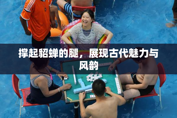 撑起貂蝉的腿，展现古代魅力与风韵