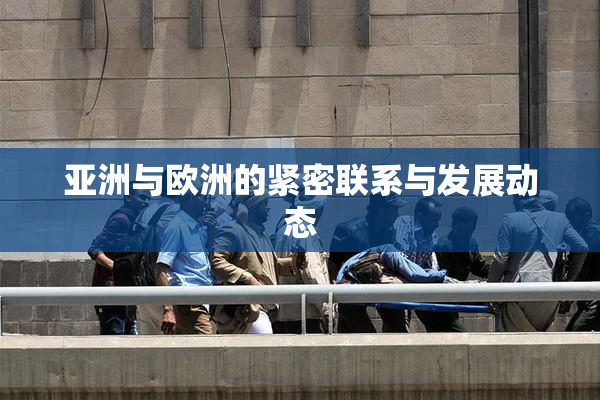 亚洲与欧洲的紧密联系与发展动态