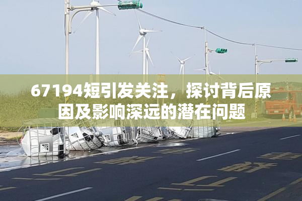 67194短引发关注，探讨背后原因及影响深远的潜在问题