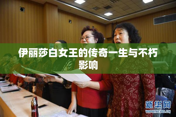 伊丽莎白女王的传奇一生与不朽影响