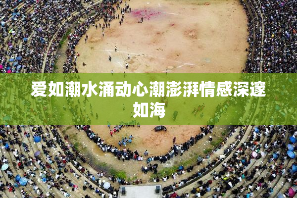 爱如潮水涌动心潮澎湃情感深邃如海