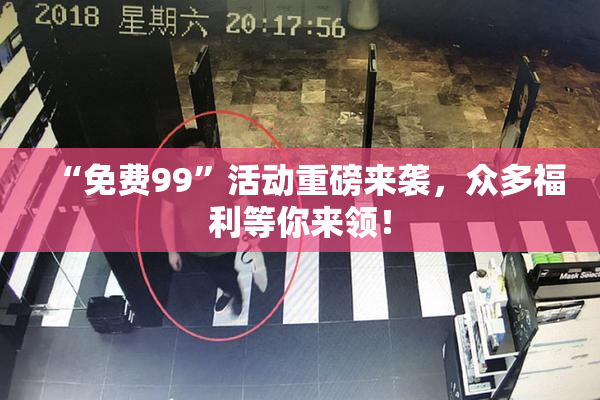 “免费99”活动重磅来袭，众多福利等你来领！